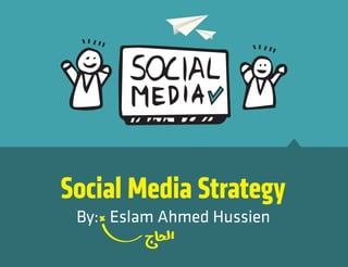 Social Media Strategy
By: Eslam Ahmed Hussien
 