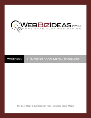 WEBBIZIDEAS      ELEMENTS OF SOCIAL MEDIA ENGAGEMENT




        The Core Steps a Business Can Take to Engage Social Media


  Get
 