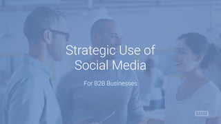 Strategic Use of 
Social Media
For B2B Businesses
 