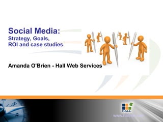 Social Media: Strategy, Goals,  ROI and case studies Amanda O'Brien - Hall Web Services 