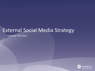 External Social Media Strategy Created by: Dirk shaw 