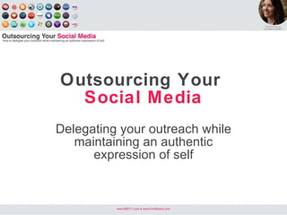 Outsourcing Your   Social Media Delegating your outreach while maintaining an authentic expression of self 