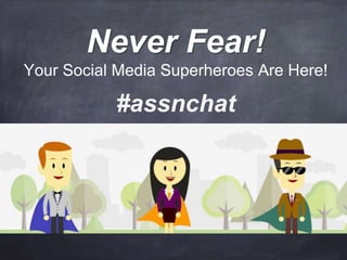 Never Fear!
Your Social Media Superheroes Are Here!
#assnchat
 
