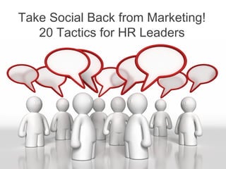 Take Social Back from Marketing!
20 Tactics for HR Leaders
 