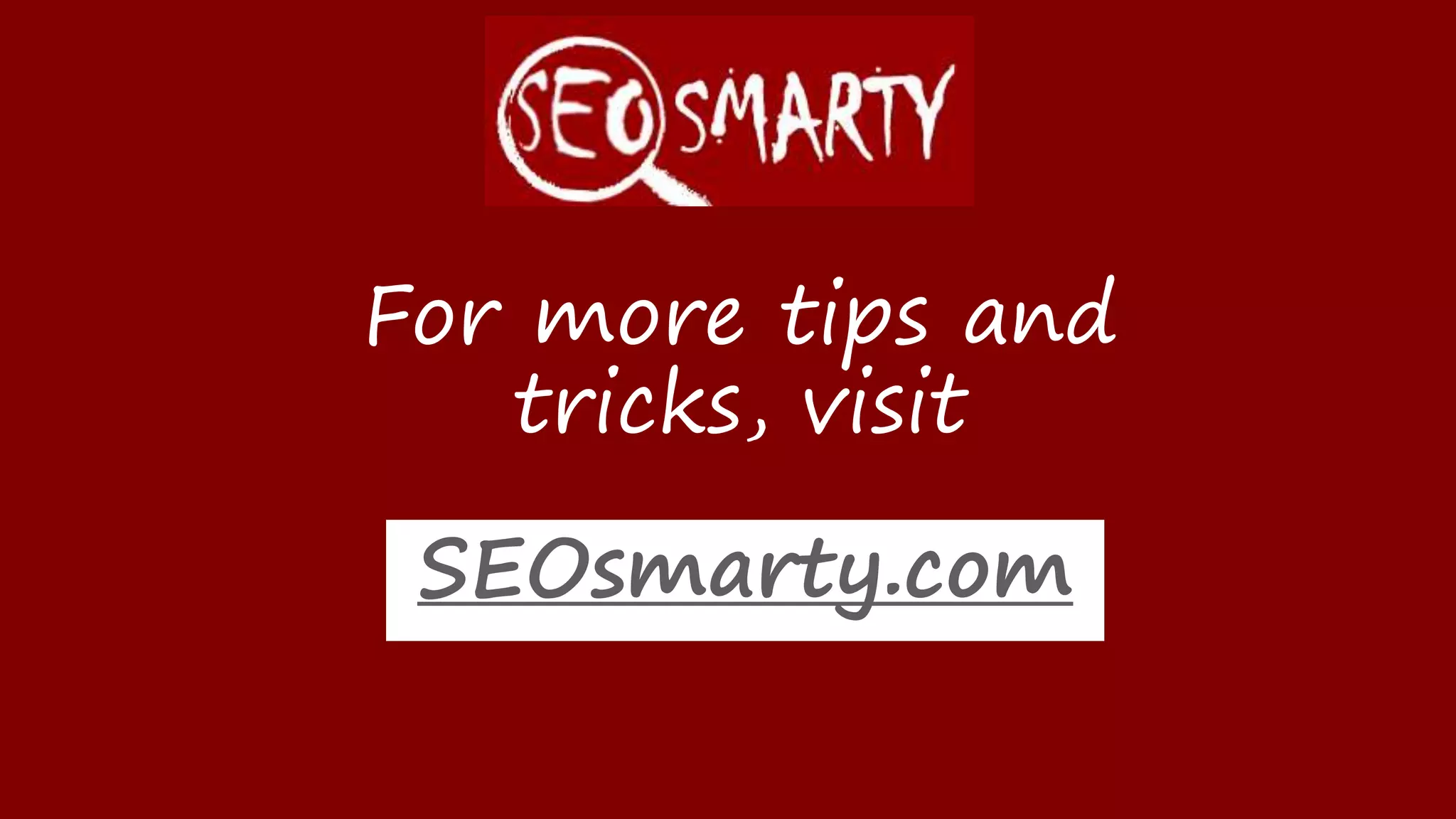 SEOsmarty.com
For more tips and tricks,
visit
 