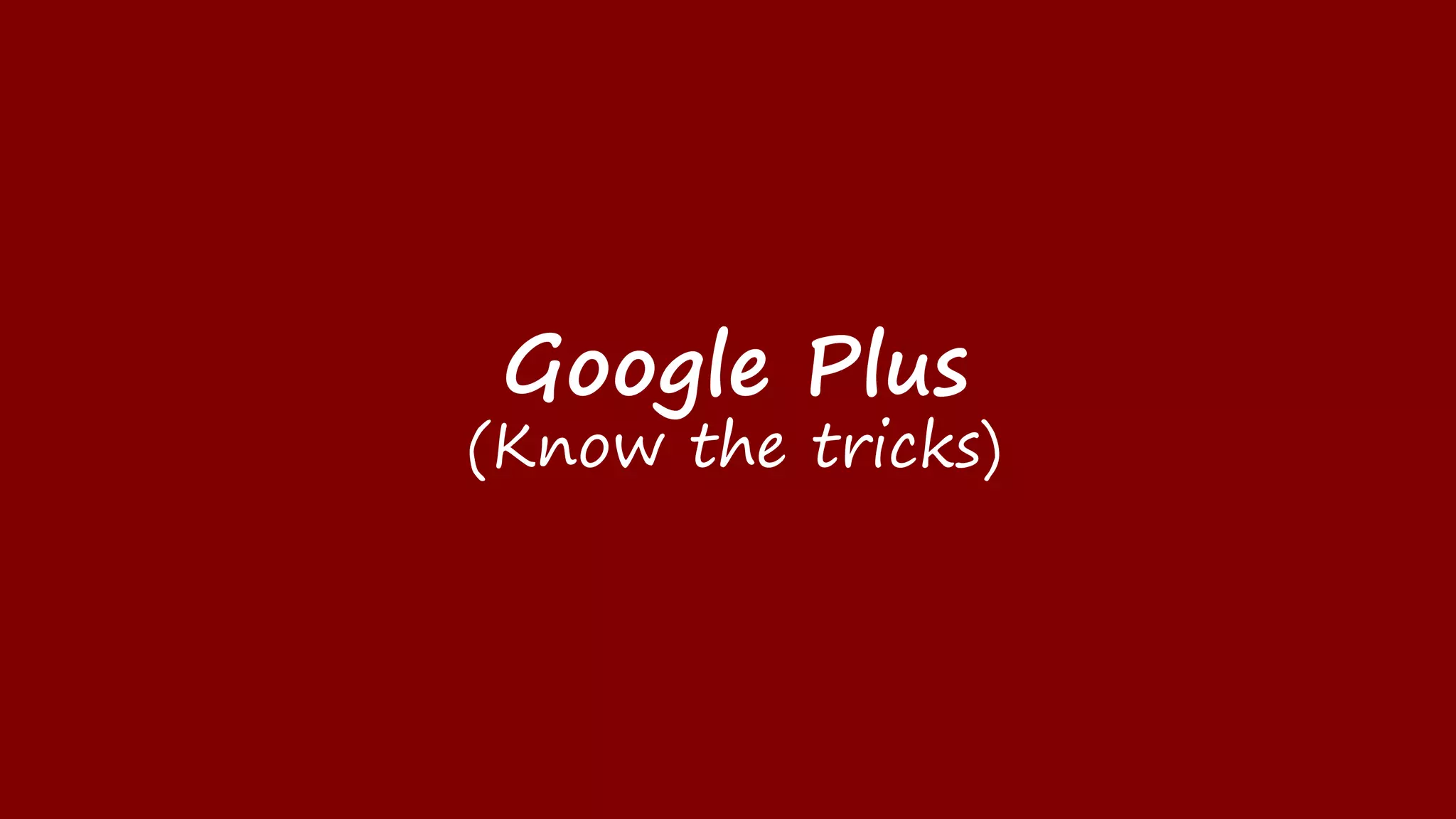 Google Plus
(Know the tricks)
 