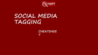 SOCIAL MEDIA TAGGING
CHEATSHEET
 