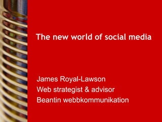 The new world of social media
James Royal-Lawson
Web strategist & advisor
Beantin webbkommunikation
 