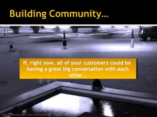 If, right now, all of your customers could be  having a great big conversation with each other… Photo by denkrahm http://f...