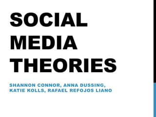 SOCIAL
MEDIA
THEORIES
SHANNON CONNOR, ANNA DUSSING,
KATIE KOLLS, RAFAEL REFOJOS LIANO
 