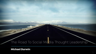 The Road To Social Media Thought Leadership
1
Michael Durwin
 