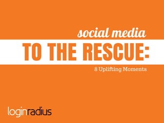 social media
8 Uplifting Moments
TO THE RESCUE:
 