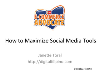 HOW TO MAXIMIZE SOCIAL
MEDIA TOOLS
Janette Toral
http://digitalfilipino.com
#DIGITALFILIPINO
 