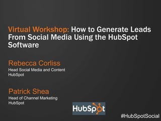 Virtual Workshop: How to Generate Leads
From Social Media Using the HubSpot
Software

Rebecca Corliss
Head Social Media and Content
HubSpot



Patrick Shea
Head of Channel Marketing
HubSpot


                                #HubSpotSocial
 