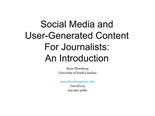 Social Media and User-Generated Content For Journalists: An Introduction Ryan Thornburg University of North Carolina ryan . [email_address] . edu Carroll 219 919-962-4080 