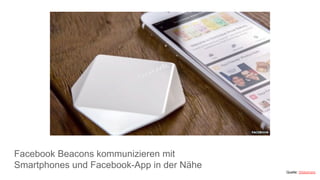 Facebook Beacons kommunizieren mit
Smartphones und Facebook-App in der Nähe
Quelle: Slideshare
 