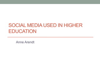 SOCIAL MEDIA USED IN HIGHER
EDUCATION

  Anne Arendt
 