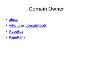 Domain Owner
•   alexa
•   who.is or domaintools
•   Aboutus
•   PageRank
 