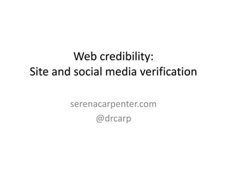 Web credibility:
Site and social media verification

        serenacarpenter.com
              @drcarp
 