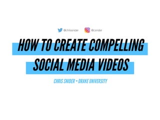 HOW TO CREATE COMPELLING  
SOCIAL MEDIA VIDEOS
CHRIS SNIDER • DRAKE UNIVERSITY
@chrissnider @csnider
 