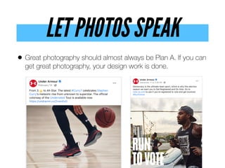 LET PHOTOS SPEAK
• Great photography should almost always be Plan A. If you can
get great photography, your design work is done.
 