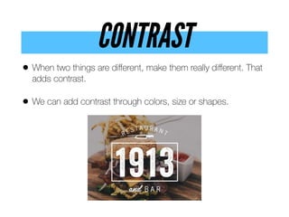 CONTRAST
• When two things are diﬀerent, make them really diﬀerent. That
adds contrast.
• We can add contrast through colors, size or shapes.
 