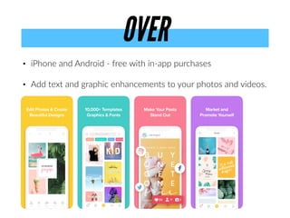 • iPhone and Android - free with in-app purchases
• Add text and graphic enhancements to your photos and videos.
OVER
 