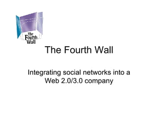 The Fourth Wall Integrating social networks into a Web 2.0/3.0 company 