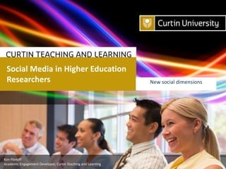 Social Media in Higher Education
Researchers New social dimensions
Kim Flintoff
Academic Engagement Developer, Curtin Teaching and Learning
 