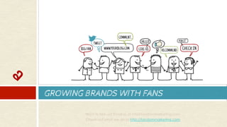 GROWING BRANDS WITH FANS
¨  CONTACT
¨  MELONIE GALLEGOS
¨  melonie@fandommarketin
g
Want to hire us? Email us at info@fandommarketing.com
Check out what we do at http://fandommarketing.com
 