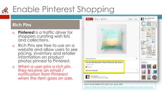 Enable Pinterest Shopping
¨  Pinterest is a traffic driver
for shoppers curating wish
lists and collections.
¨  Rich Pin...