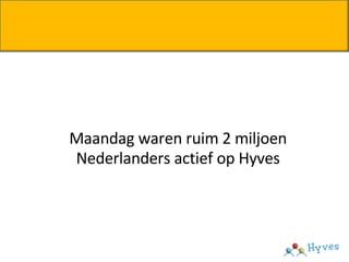 <ul><ul><li>Maandag waren ruim 2 miljoen Nederlanders actief op Hyves </li></ul></ul>