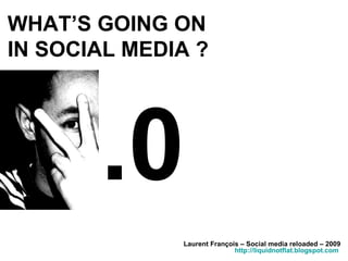 WHAT’S GOING ON  IN SOCIAL MEDIA ? Laurent François – Social media reloaded – 2009 http://liquidnotflat.blogspot.com   .0 