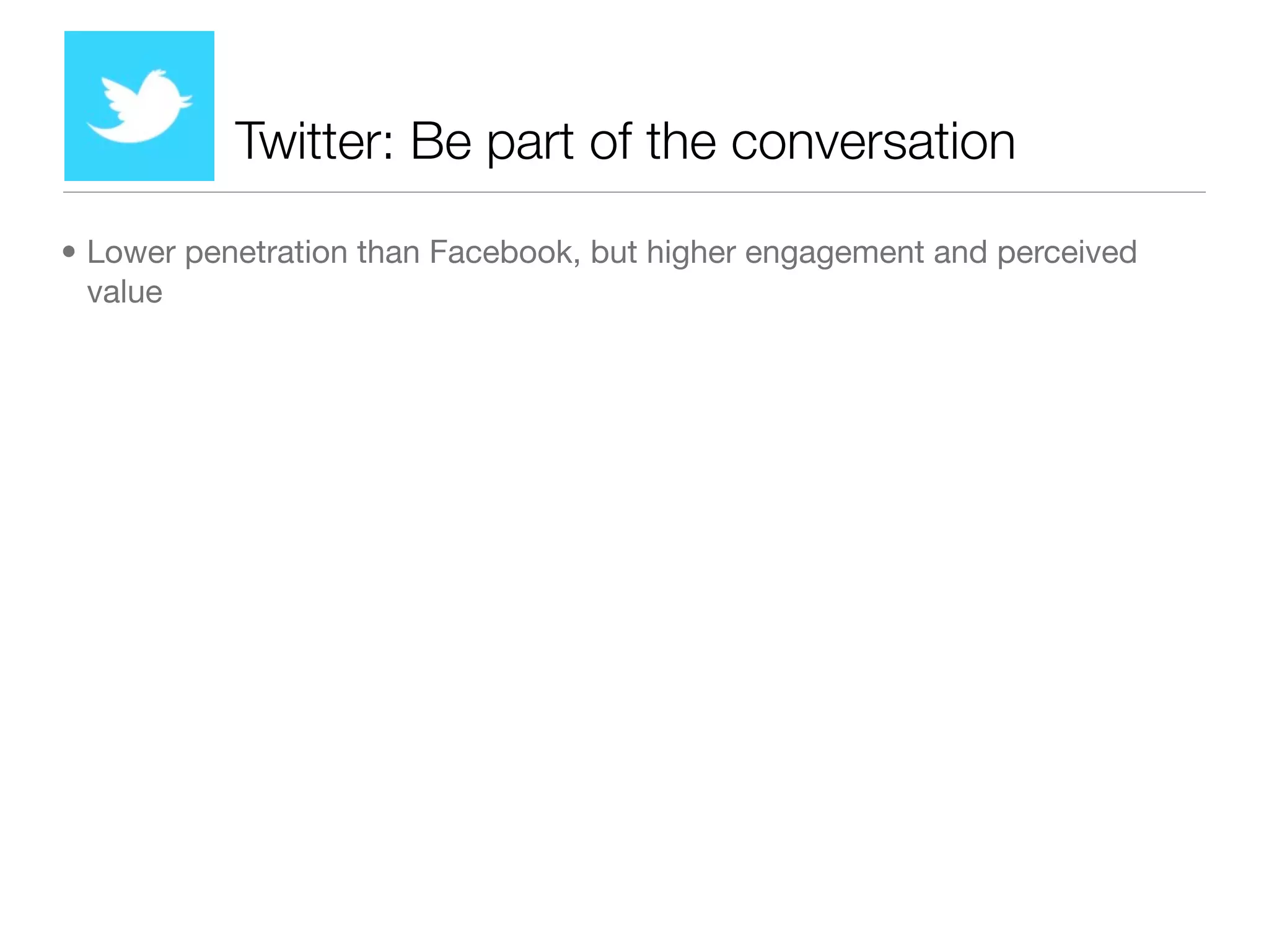 Twitter: Be part of the conversation

• Lower penetration than Facebook, but higher engagement and perceived
  value
 