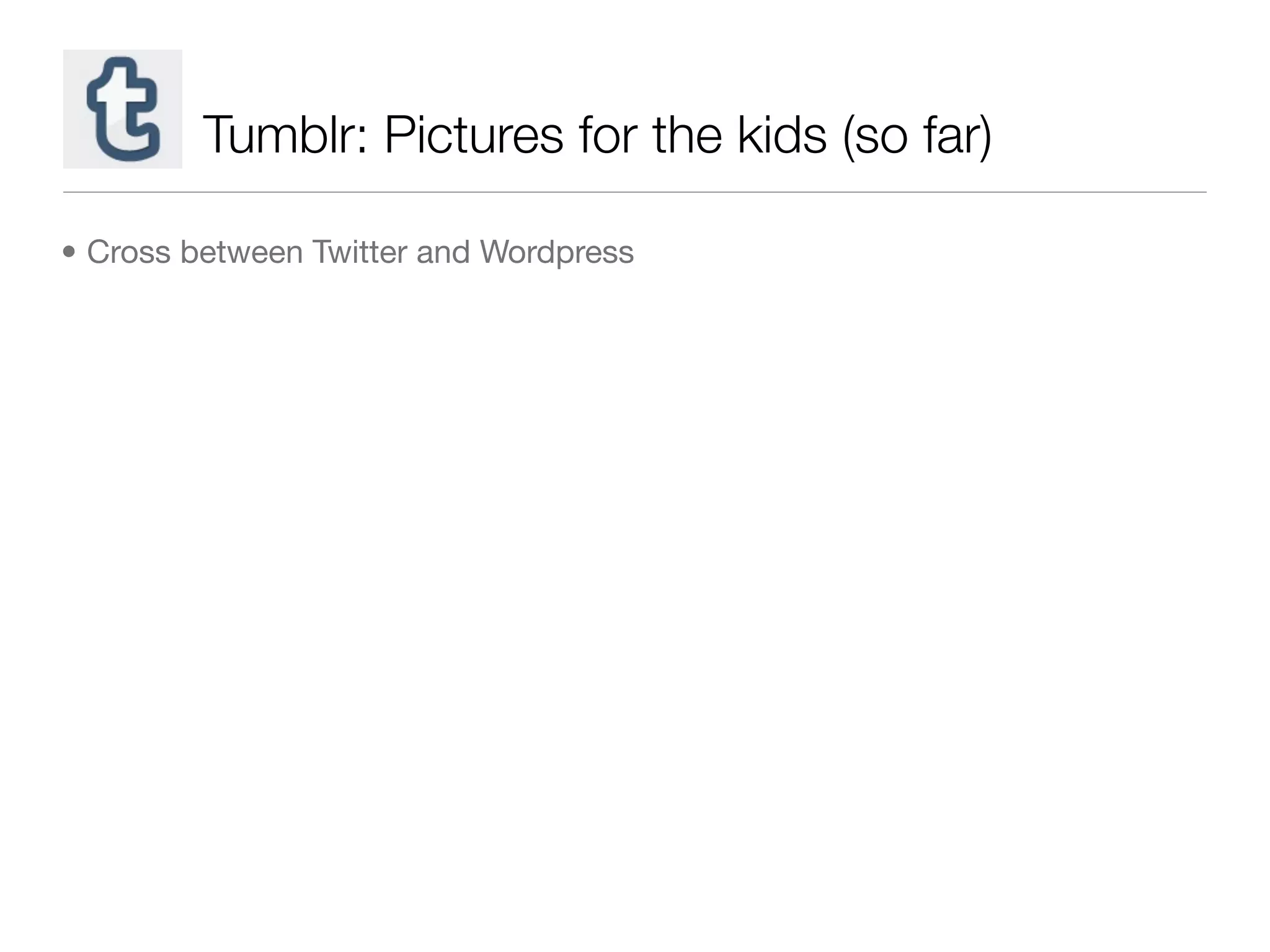Tumblr: Pictures for the kids (so far)

• Cross between Twitter and Wordpress
 
