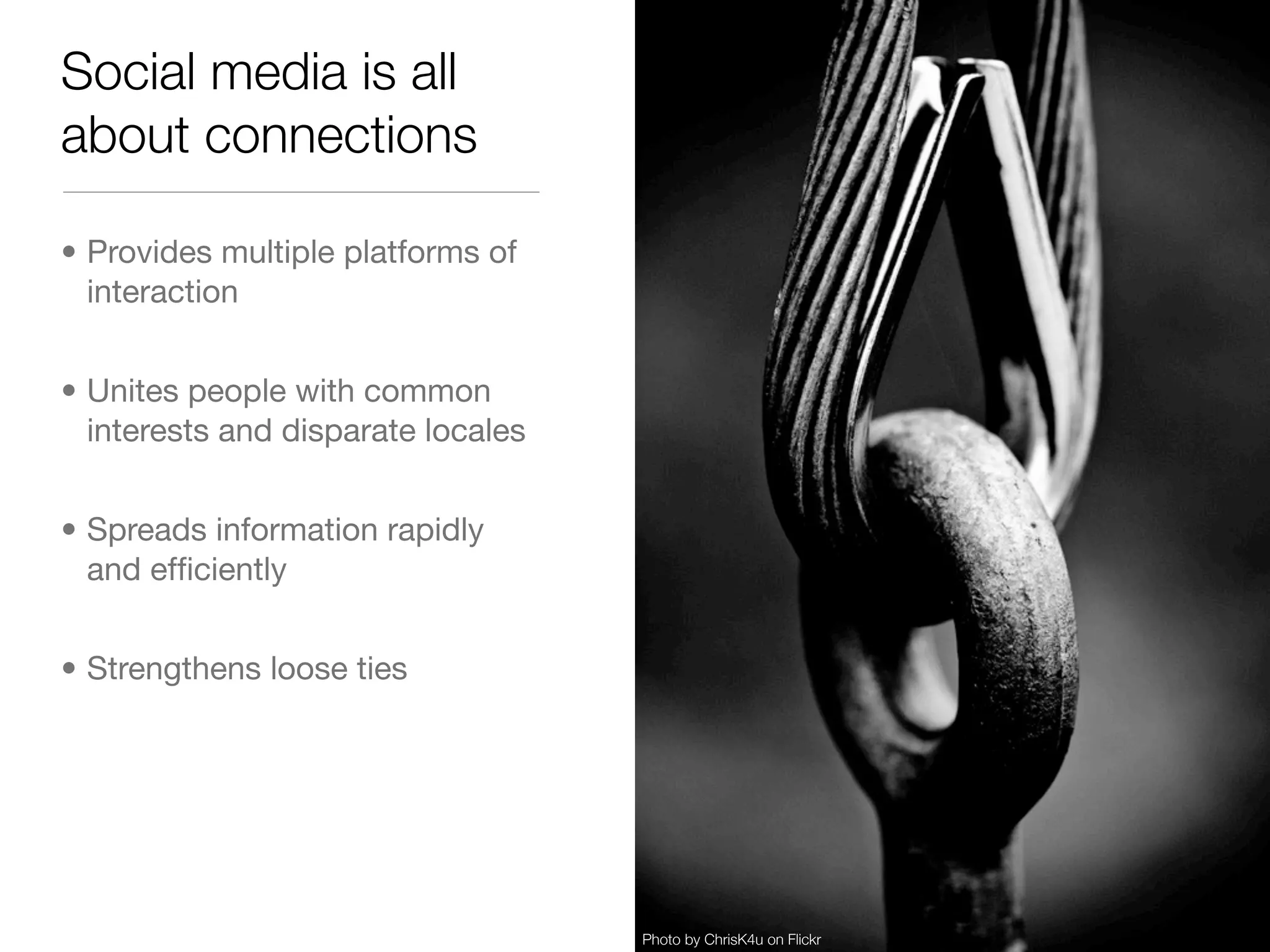Social media is all
about connections

• Provides multiple platforms of
  interaction


• Unites people with common
  interests and disparate locales


• Spreads information rapidly
  and efﬁciently


• Strengthens loose ties




                                    Photo by ChrisK4u on Flickr
 