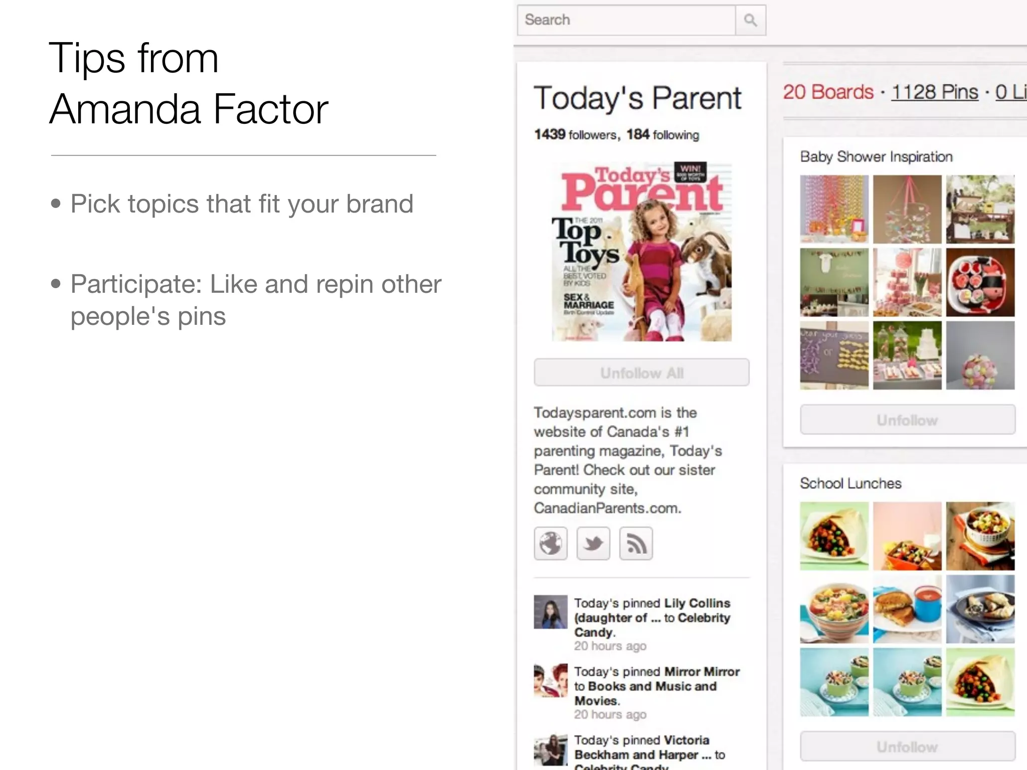 Tips from
Amanda Factor

• Pick topics that ﬁt your brand


• Participate: Like and repin other
  people's pins
 
