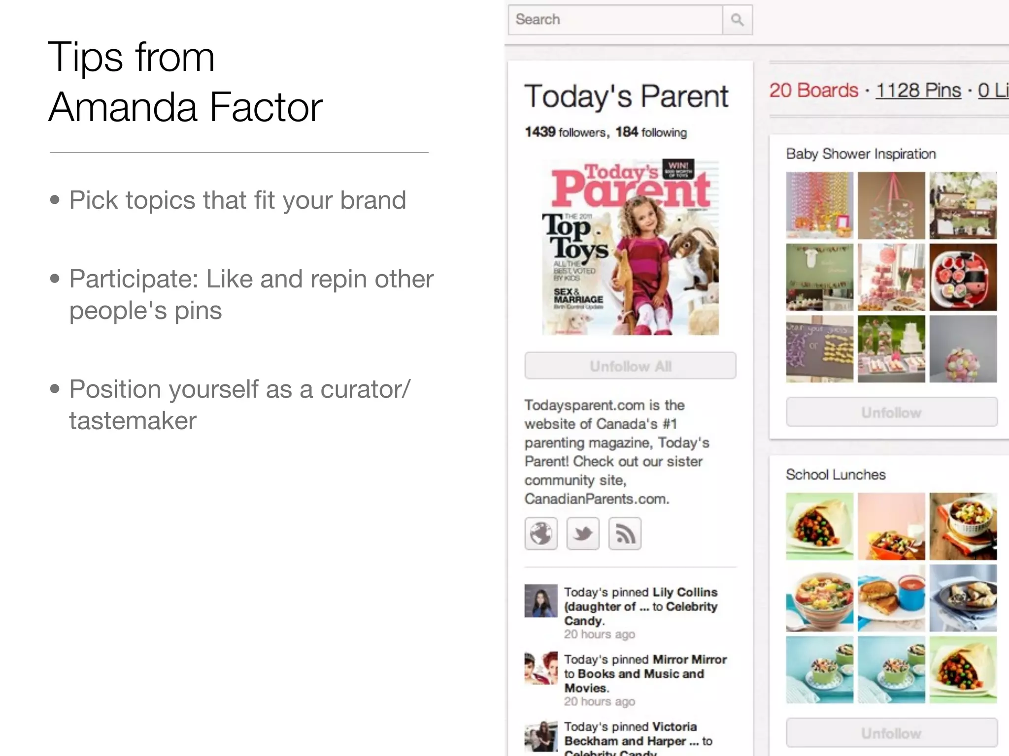 Tips from
Amanda Factor

• Pick topics that ﬁt your brand


• Participate: Like and repin other
  people's pins


• Position yourself as a curator/
  tastemaker
 