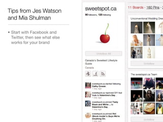 Tips from Jes Watson
and Mia Shulman

• Start with Facebook and
  Twitter, then see what else
  works for your brand
 