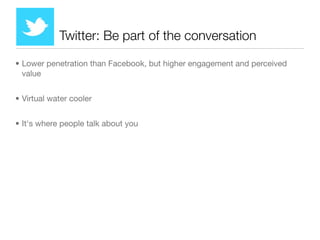 Twitter: Be part of the conversation

• Lower penetration than Facebook, but higher engagement and perceived
  value


• V...