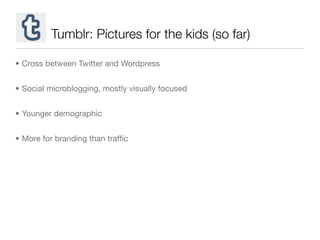 Tumblr: Pictures for the kids (so far)

• Cross between Twitter and Wordpress


• Social microblogging, mostly visually fo...