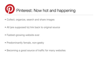 Pinterest: Now hot and happening

• Collect, organize, search and share images


• All (are supposed to) link back to orig...