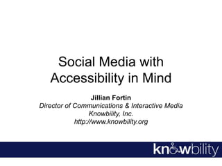 Social MediawithAccessibility in Mind Jillian Fortin Director of Communications & Interactive Media Knowbility, Inc. http://www.knowbility.org 