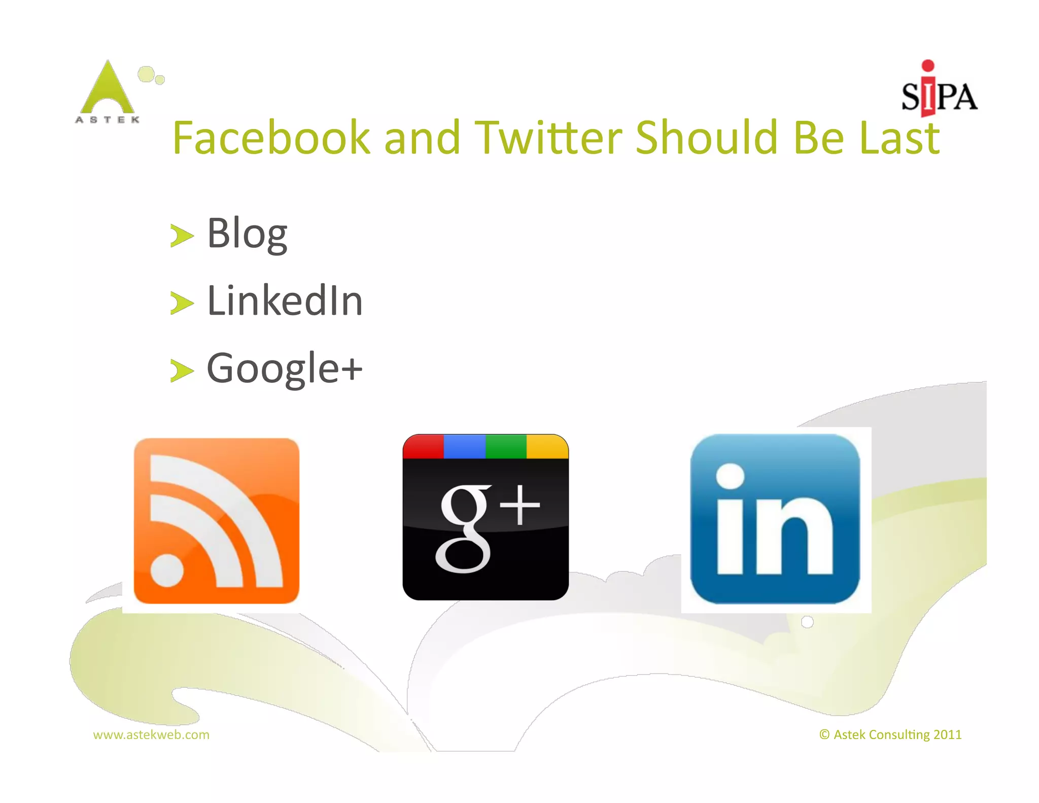 Facebook	
  and	
  Twier	
  Should	
  Be	
  Last	
  
            !   Blog	
  
            !   LinkedIn	
  
            !   Google+	
  




www.astekweb.com	
                                     ©	
  Astek	
  Consul3ng	
  2011	
  
 