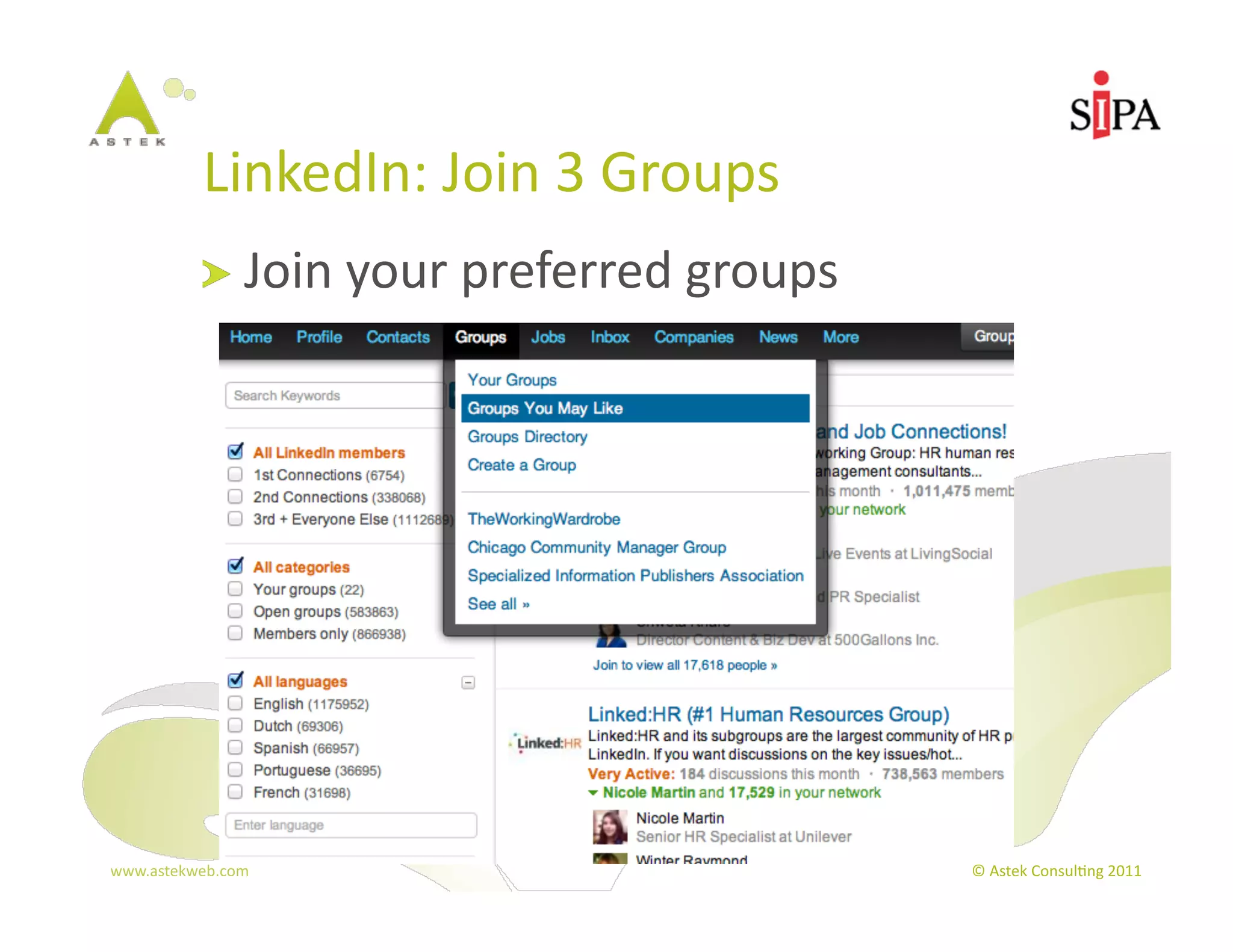 LinkedIn:	
  Join	
  3	
  Groups	
  
            !   Join	
  your	
  preferred	
  groups	
  




www.astekweb.com	
                                        ©	
  Astek	
  Consul3ng	
  2011	
  
 
