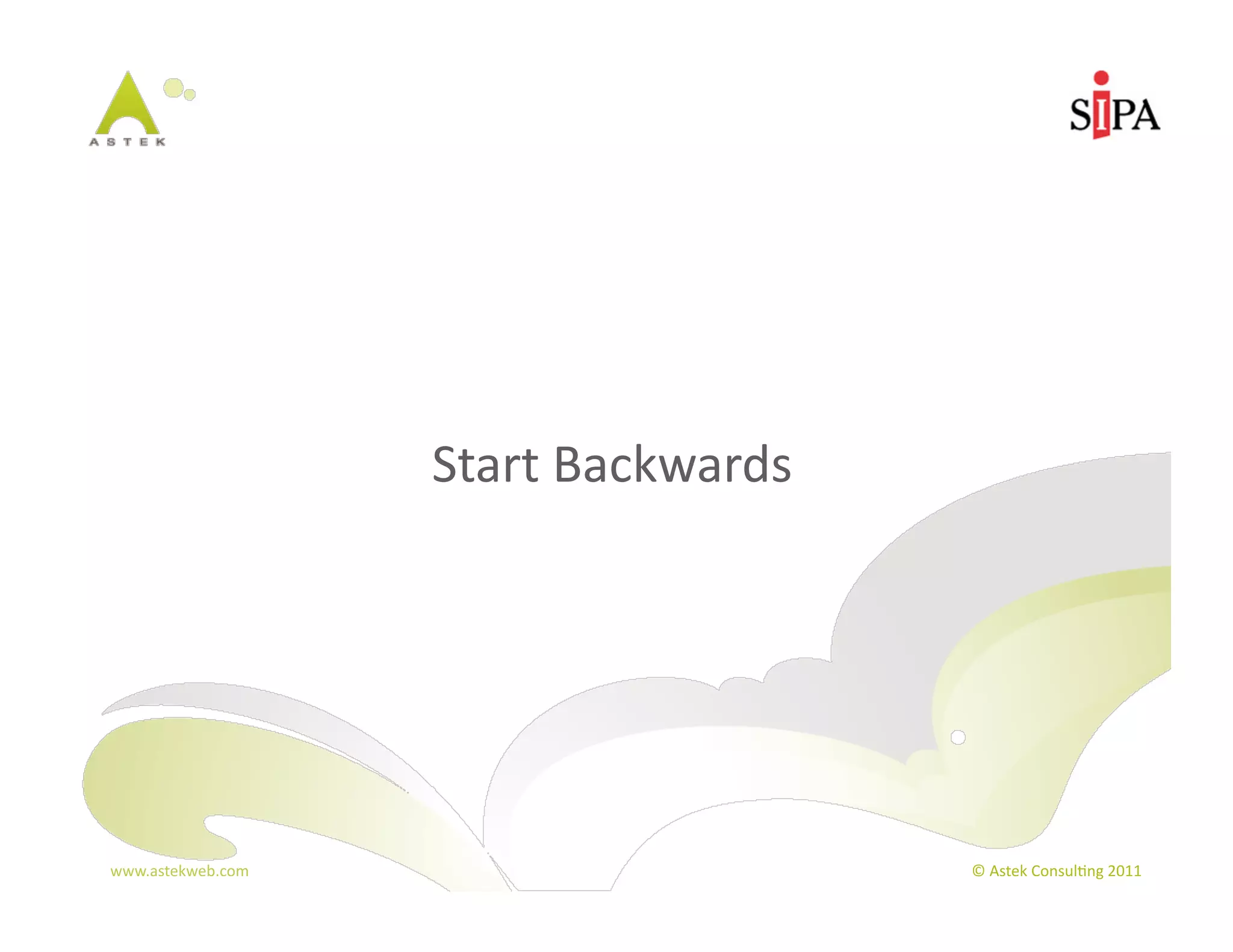 Start	
  Backwards




www.astekweb.com	
                          ©	
  Astek	
  Consul3ng	
  2011	
  
 