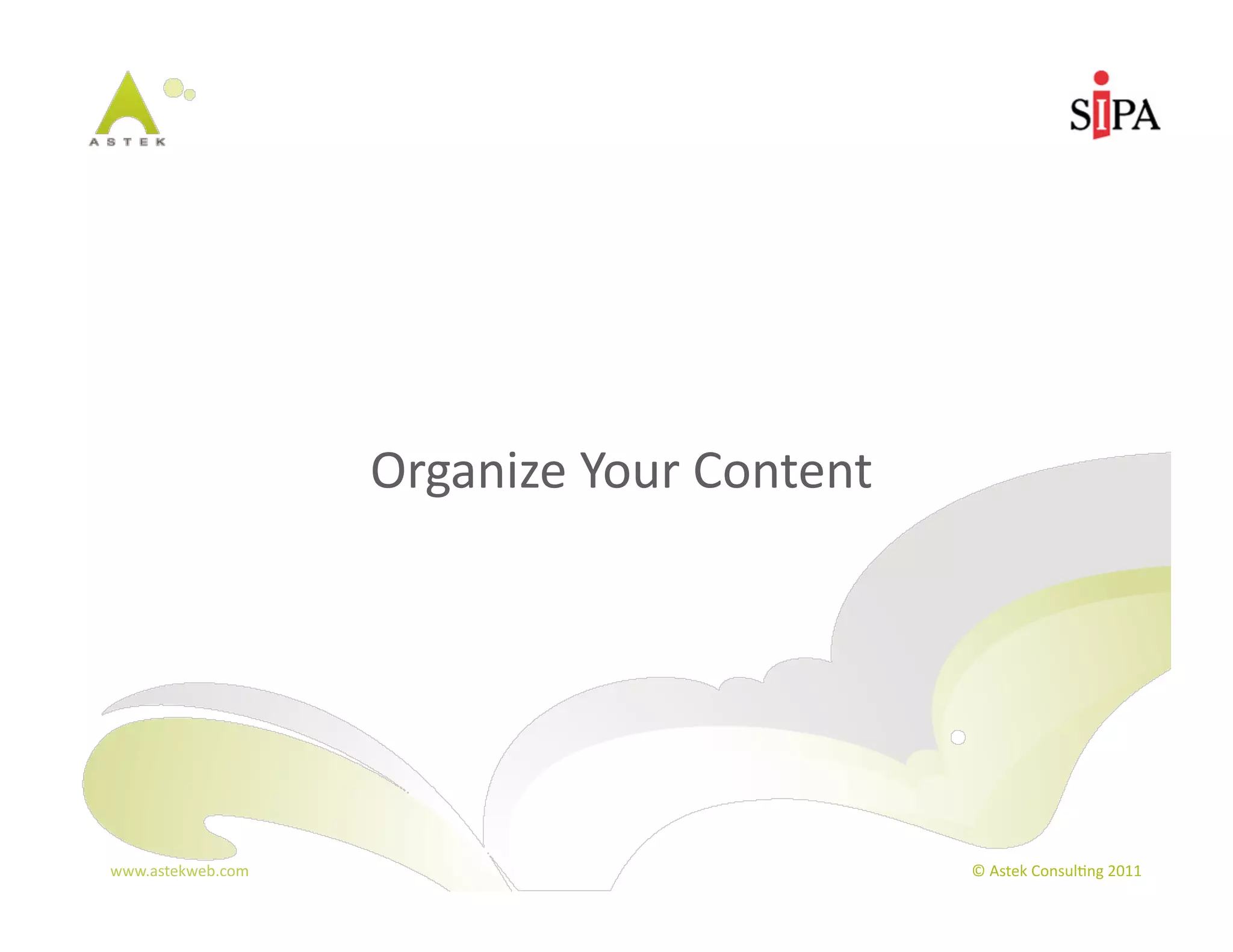 Organize	
  Your	
  Content




www.astekweb.com	
                                   ©	
  Astek	
  Consul3ng	
  2011	
  
 