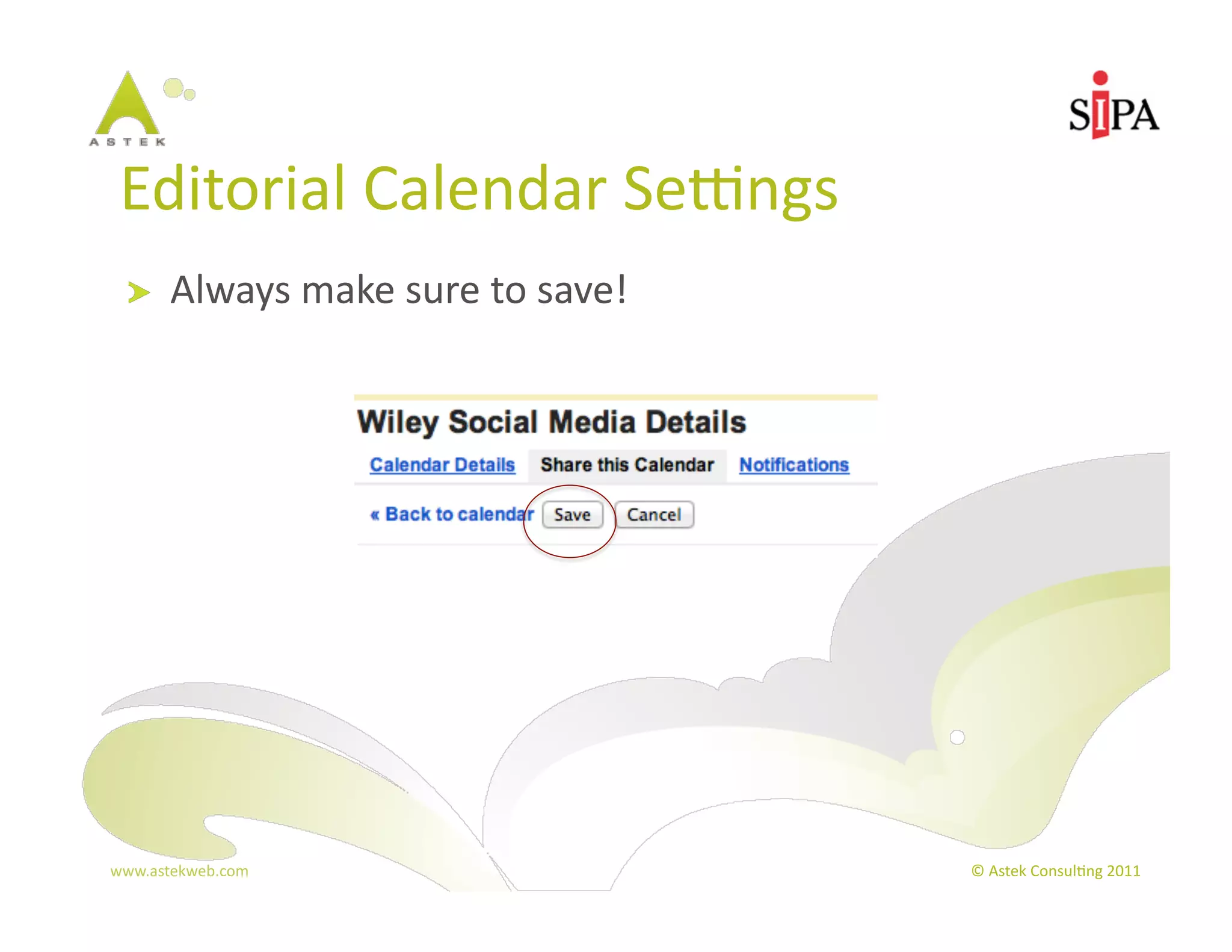 Editorial	
  Calendar	
  Sepngs	
  
  !     Always	
  make	
  sure	
  to	
  save!	
  




www.astekweb.com	
                                  ©	
  Astek	
  Consul3ng	
  2011	
  
 