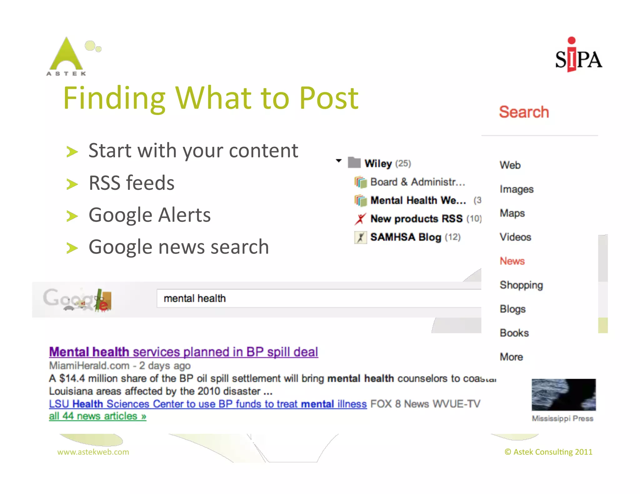 Finding	
  What	
  to	
  Post	
  
  !     Start	
  with	
  your	
  content	
  
  !     RSS	
  feeds	
  
  !     Google	
  Alerts	
  
  !     Google	
  news	
  search	
  




www.astekweb.com	
                             ©	
  Astek	
  Consul3ng	
  2011	
  
 