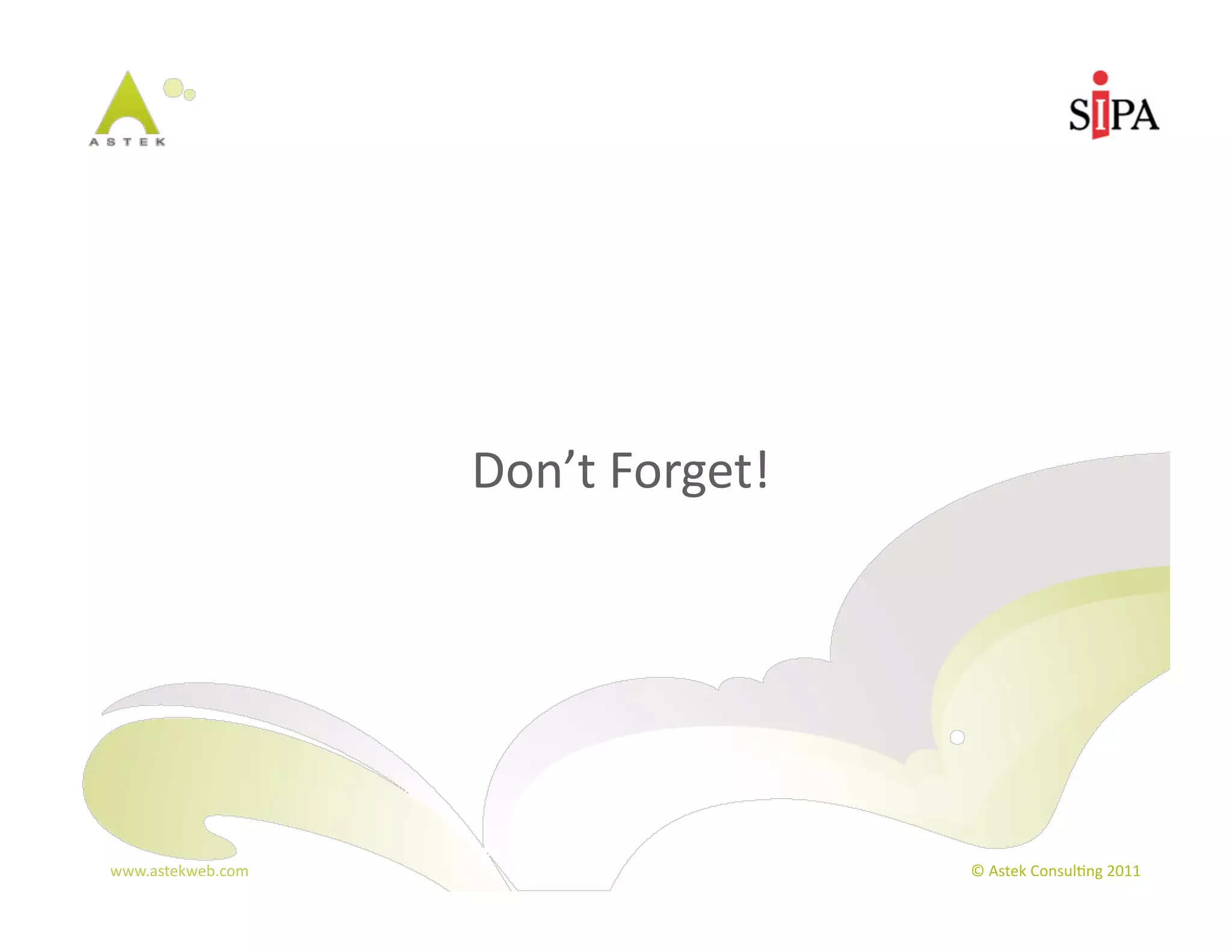 Don’t	
  Forget!




www.astekweb.com	
                        ©	
  Astek	
  Consul3ng	
  2011	
  
 